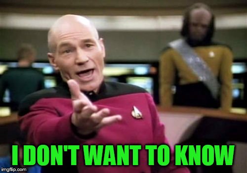 Picard Wtf Meme | I DON'T WANT TO KNOW | image tagged in memes,picard wtf | made w/ Imgflip meme maker