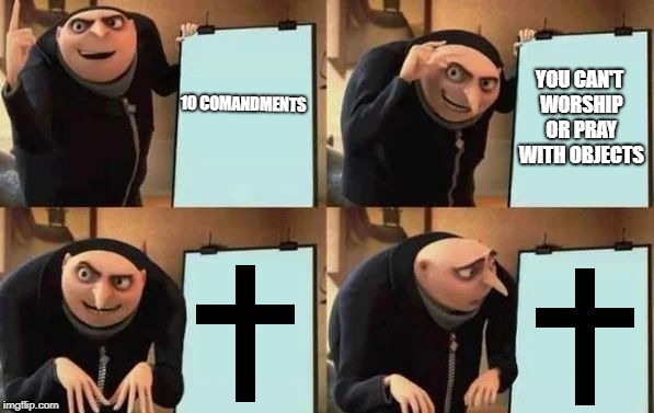 Gru's Plan | 10 COMANDMENTS; YOU CAN'T WORSHIP OR PRAY WITH OBJECTS | image tagged in gru's plan | made w/ Imgflip meme maker