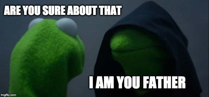 Evil Kermit Meme | ARE YOU SURE ABOUT THAT; I AM YOU FATHER | image tagged in memes,evil kermit | made w/ Imgflip meme maker