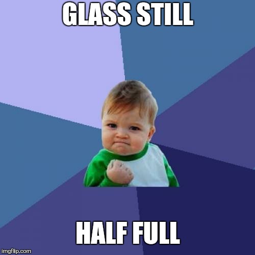 Success Kid Meme | GLASS STILL HALF FULL | image tagged in memes,success kid | made w/ Imgflip meme maker