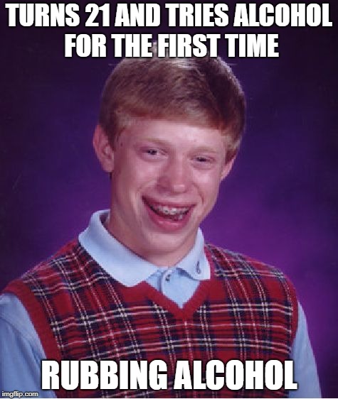 Bad Luck Brian Meme | TURNS 21 AND TRIES ALCOHOL FOR THE FIRST TIME; RUBBING ALCOHOL | image tagged in memes,bad luck brian | made w/ Imgflip meme maker