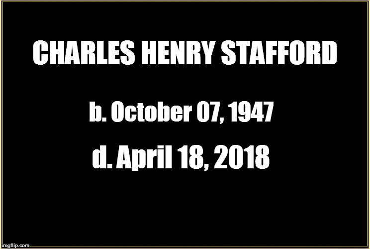 CHARLES HENRY STAFFORD d. April 18, 2018 b. October 07, 1947 | made w/ Imgflip meme maker