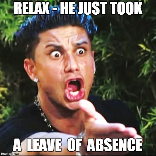 RELAX - HE JUST TOOK A  LEAVE  OF  ABSENCE | made w/ Imgflip meme maker