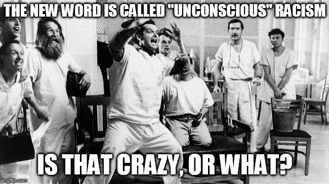 THE NEW WORD IS CALLED "UNCONSCIOUS" RACISM; IS THAT CRAZY, OR WHAT? | made w/ Imgflip meme maker