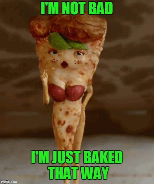 I'M NOT BAD I'M JUST BAKED THAT WAY | made w/ Imgflip meme maker