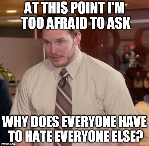 Afraid To Ask Andy Meme | AT THIS POINT I'M TOO AFRAID TO ASK; WHY DOES EVERYONE HAVE TO HATE EVERYONE ELSE? | image tagged in memes,afraid to ask andy | made w/ Imgflip meme maker