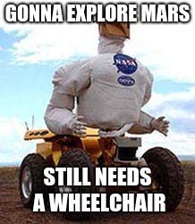 This robot of tommorow | GONNA EXPLORE MARS; STILL NEEDS A WHEELCHAIR | image tagged in mars | made w/ Imgflip meme maker