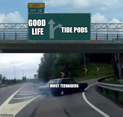 Left Exit 12 Off Ramp | GOOD LIFE; TIDE PODS; MOST TEENAGERS | image tagged in memes,left exit 12 off ramp,funny | made w/ Imgflip meme maker