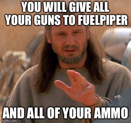 Jedi Mind Trick | YOU WILL GIVE ALL YOUR GUNS TO FUELPIPER; AND ALL OF YOUR AMMO | image tagged in jedi mind trick | made w/ Imgflip meme maker