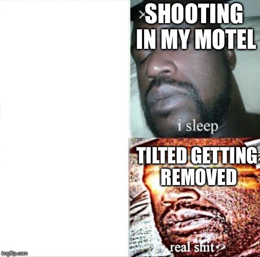 Sleeping Shaq Meme | SHOOTING IN MY MOTEL; TILTED GETTING REMOVED | image tagged in memes,sleeping shaq | made w/ Imgflip meme maker