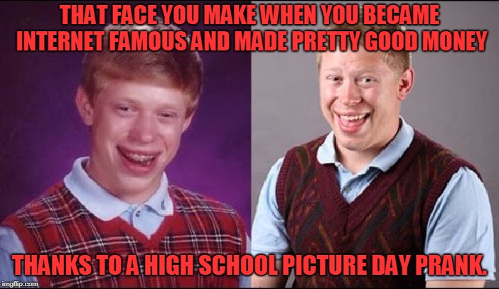 Bad Luck Brian then and now.  | THAT FACE YOU MAKE WHEN YOU BECAME INTERNET FAMOUS AND MADE PRETTY GOOD MONEY; THANKS TO A HIGH SCHOOL PICTURE DAY PRANK. | image tagged in bad luck brian then and now,memes,that face you make | made w/ Imgflip meme maker