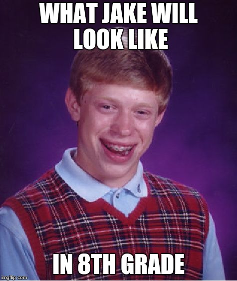 Bad Luck Brian | WHAT JAKE WILL LOOK LIKE; IN 8TH GRADE | image tagged in memes,bad luck brian | made w/ Imgflip meme maker