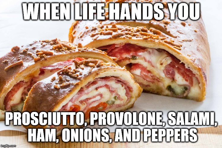 WHEN LIFE HANDS YOU; PROSCIUTTO, PROVOLONE, SALAMI, HAM, ONIONS, AND PEPPERS | image tagged in italian | made w/ Imgflip meme maker