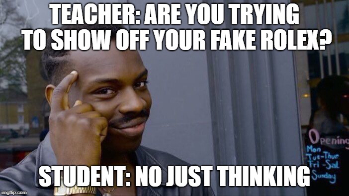 Roll Safe Think About It Meme | TEACHER: ARE YOU TRYING TO SHOW OFF YOUR FAKE ROLEX? STUDENT: NO JUST THINKING | image tagged in memes,roll safe think about it | made w/ Imgflip meme maker