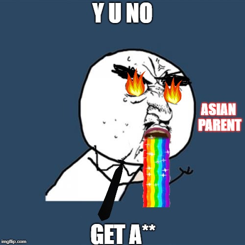 Asian parents when you don't get that A** | Y U NO; ASIAN PARENT; GET A** | image tagged in memes,y u no,asian parents | made w/ Imgflip meme maker