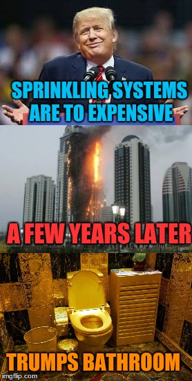 Paying For the deaths of people is more expensive. | SPRINKLING SYSTEMS ARE TO EXPENSIVE; A FEW YEARS LATER; TRUMPS BATHROOM | image tagged in memes,trumptowerfire,golden toilet | made w/ Imgflip meme maker