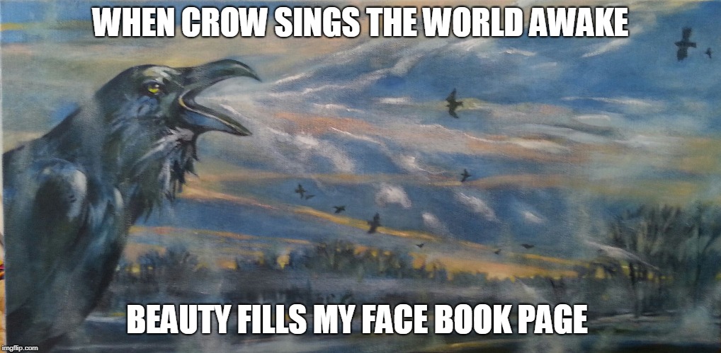 WHEN CROW SINGS THE WORLD AWAKE; BEAUTY FILLS MY FACE BOOK PAGE | image tagged in crow magick | made w/ Imgflip meme maker