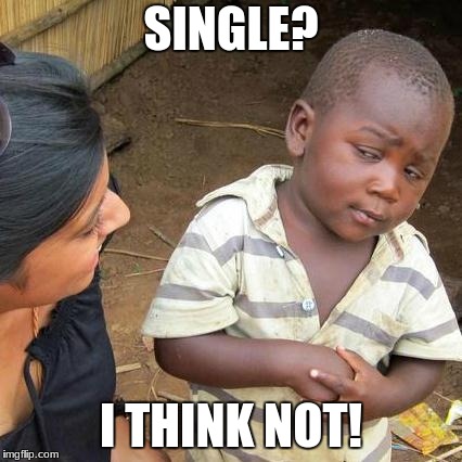 Third World Skeptical Kid Meme | SINGLE? I THINK NOT! | image tagged in memes,third world skeptical kid | made w/ Imgflip meme maker