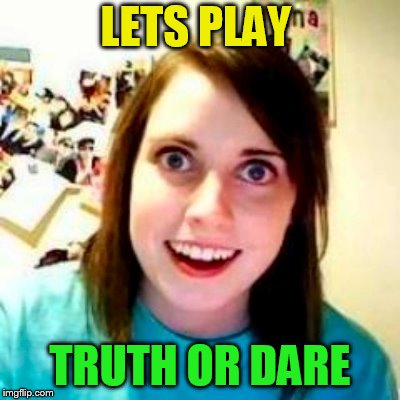 LETS PLAY TRUTH OR DARE | made w/ Imgflip meme maker