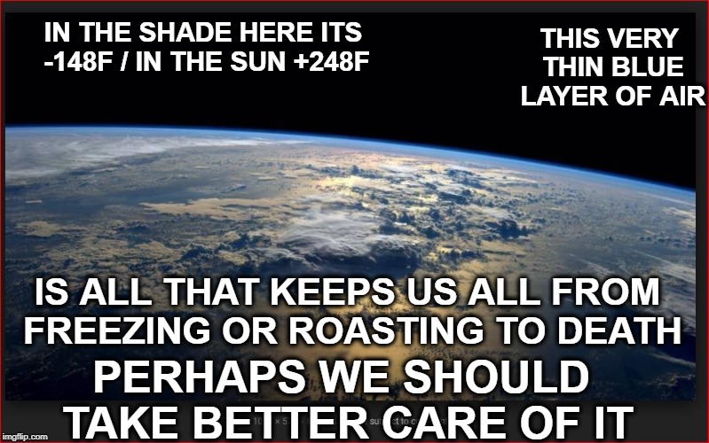 Our only home | THIS VERY THIN BLUE LAYER OF AIR; IN THE SHADE HERE ITS -148F / IN THE SUN +248F; IS ALL THAT KEEPS US ALL FROM FREEZING OR ROASTING TO DEATH; PERHAPS WE SHOULD TAKE BETTER CARE OF IT | image tagged in pollution,global warming | made w/ Imgflip meme maker