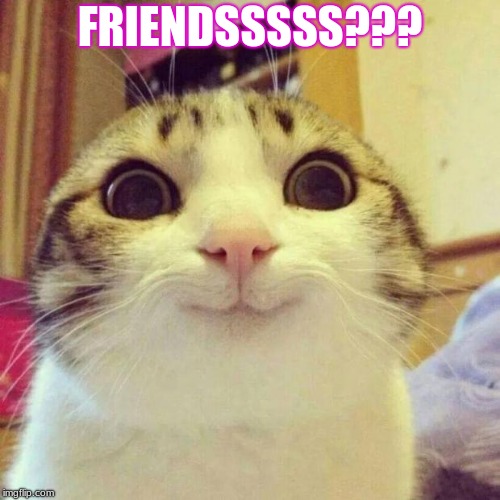 Smiling Cat | FRIENDSSSSS??? | image tagged in memes,smiling cat | made w/ Imgflip meme maker