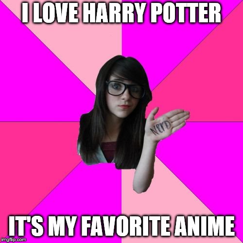 Idiot Nerd Girl Meme | I LOVE HARRY POTTER; IT'S MY FAVORITE ANIME | image tagged in memes,idiot nerd girl | made w/ Imgflip meme maker
