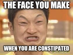 THE FACE YOU MAKE; WHEN YOU ARE CONSTIPATED | image tagged in constipated | made w/ Imgflip meme maker
