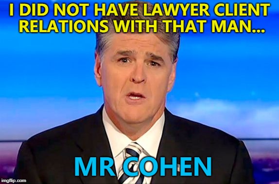 Michael Cohen seems to consider him to be a client... | I DID NOT HAVE LAWYER CLIENT RELATIONS WITH THAT MAN... MR COHEN | image tagged in sean hannity fox news,memes,michael cohen,politics | made w/ Imgflip meme maker