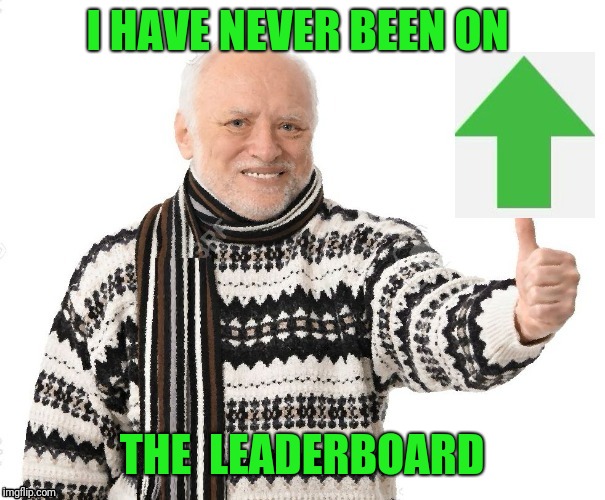 Upvote Harold | I HAVE NEVER BEEN ON THE  LEADERBOARD | image tagged in upvote harold | made w/ Imgflip meme maker