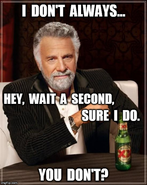 The Most Interesting Man In The World I Don't Always Sure I Do | I  DON'T  ALWAYS... HEY,  WAIT  A  SECOND, SURE  I  DO. YOU  DON'T? | image tagged in memes,the most interesting man in the world | made w/ Imgflip meme maker