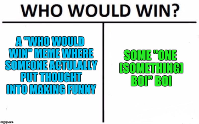 One [something] Boi |  SOME "ONE [SOMETHING] BOI" BOI; A "WHO WOULD WIN" MEME WHERE SOMEONE ACTULALLY PUT THOUGHT INTO MAKING FUNNY | image tagged in memes,who would win,boi,funny,stop reading the tags | made w/ Imgflip meme maker