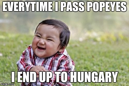 Evil Toddler | EVERYTIME I PASS POPEYES; I END UP TO HUNGARY | image tagged in memes,evil toddler | made w/ Imgflip meme maker