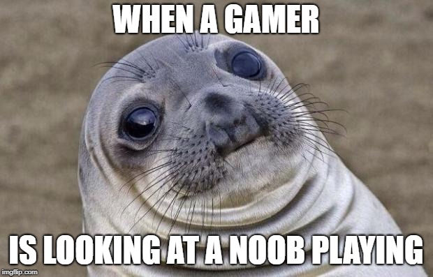 Awkward Moment Sealion | WHEN A GAMER; IS LOOKING AT A NOOB PLAYING | image tagged in memes,awkward moment sealion | made w/ Imgflip meme maker