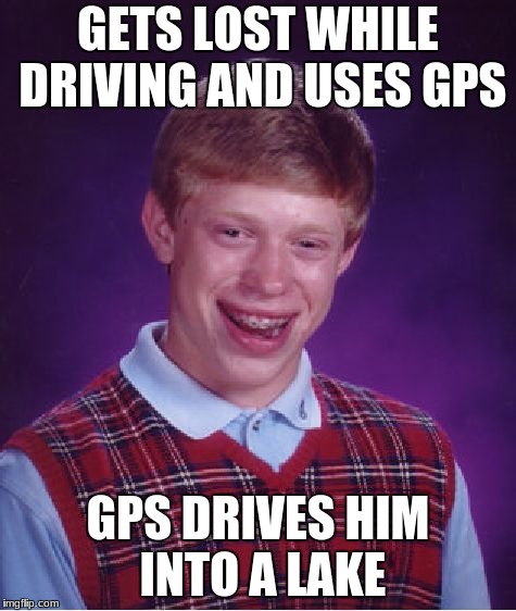 Bad Luck Brian Meme | GETS LOST WHILE DRIVING AND USES GPS; GPS DRIVES HIM INTO A LAKE | image tagged in memes,bad luck brian | made w/ Imgflip meme maker