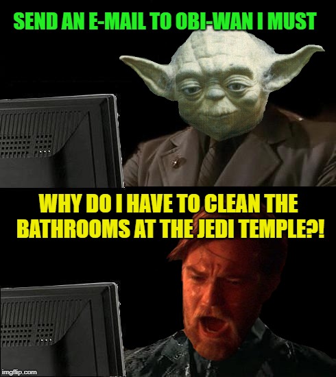 Business Yoda | SEND AN E-MAIL TO OBI-WAN I MUST; WHY DO I HAVE TO CLEAN THE BATHROOMS AT THE JEDI TEMPLE?! | image tagged in funny memes,yoda,starwars,obi wan kenobi | made w/ Imgflip meme maker