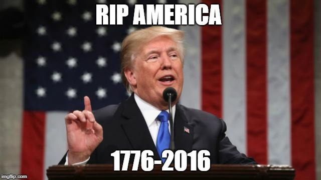 RIP | RIP AMERICA; 1776-2016 | image tagged in trump | made w/ Imgflip meme maker
