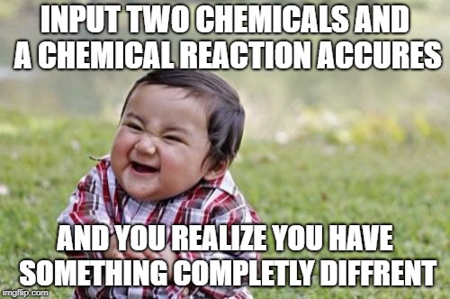 Evil Toddler Meme | INPUT TWO CHEMICALS AND A CHEMICAL REACTION ACCURES; AND YOU REALIZE YOU HAVE SOMETHING COMPLETLY DIFFRENT | image tagged in memes,evil toddler | made w/ Imgflip meme maker