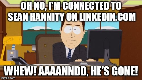 Aaaaand Its Gone Meme | OH NO, I'M CONNECTED TO SEAN HANNITY ON LINKEDIN.COM; WHEW! AAAANNDD, HE'S GONE! | image tagged in memes,aaaaand its gone | made w/ Imgflip meme maker