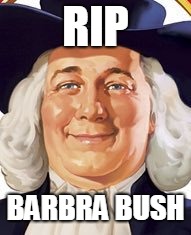 oh....wrong person | RIP; BARBRA BUSH | image tagged in funny memes | made w/ Imgflip meme maker