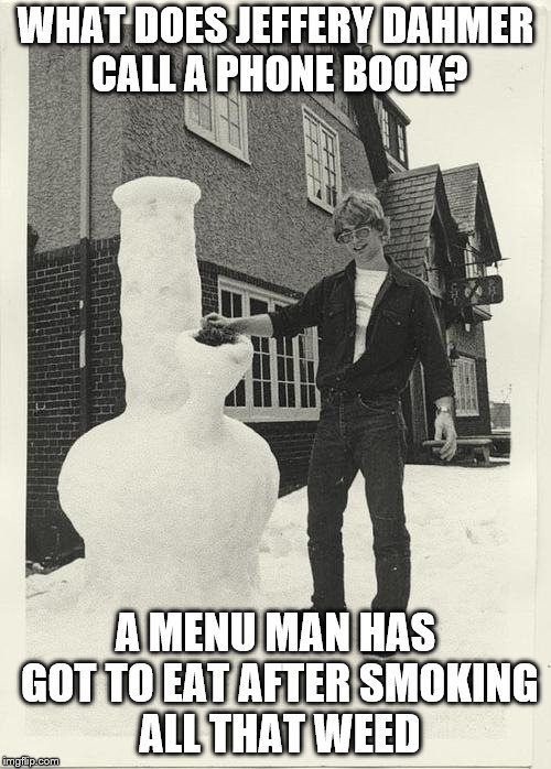 Jeffrey Dahmer + Snow Bong | WHAT DOES JEFFERY DAHMER CALL A PHONE BOOK? A MENU MAN HAS GOT TO EAT AFTER SMOKING ALL THAT WEED | image tagged in jeffrey dahmer  snow bong | made w/ Imgflip meme maker