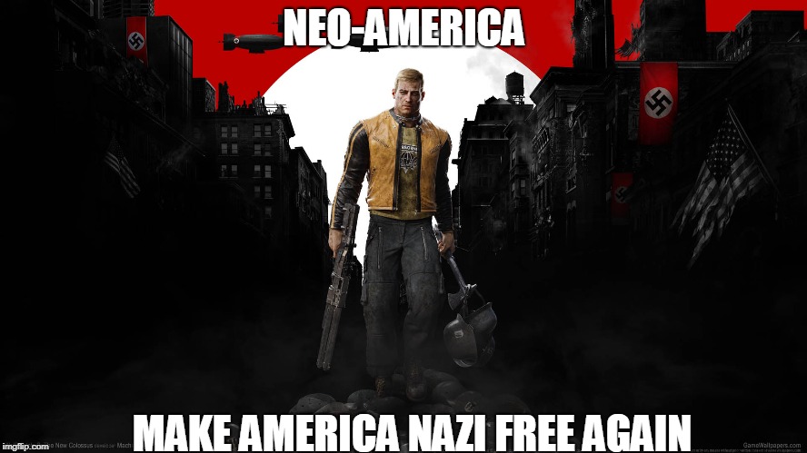 For the Future of New-America | NEO-AMERICA; MAKE AMERICA NAZI FREE AGAIN | image tagged in wolfenstein,anti-nazi,anti-trump | made w/ Imgflip meme maker