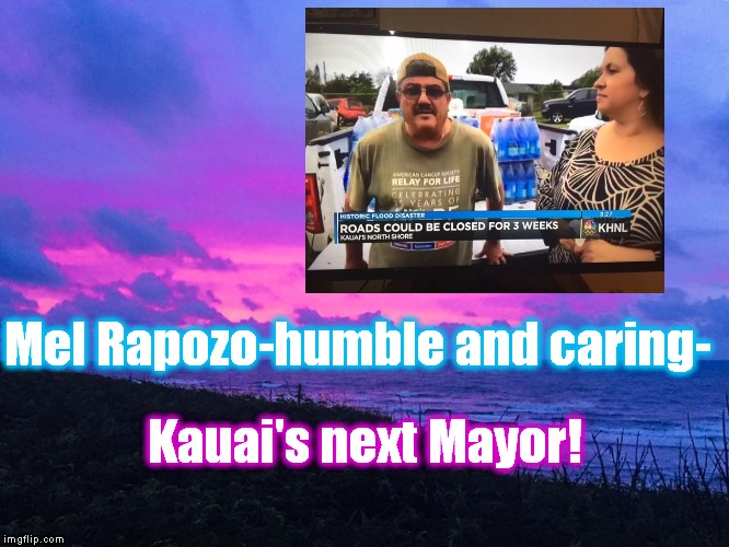 Me. #4 | Mel Rapozo-humble and caring-; Kauai's next Mayor! | image tagged in mel rapozo,humble,flood | made w/ Imgflip meme maker