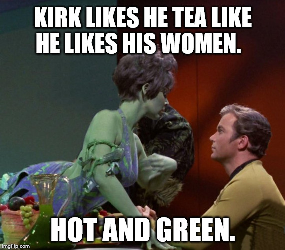 Captain Kirk likes 'em all | KIRK LIKES HE TEA LIKE HE LIKES HIS WOMEN. HOT AND GREEN. | image tagged in captain kirk,kirk,star trek,pun,joke,bad pun star trek | made w/ Imgflip meme maker