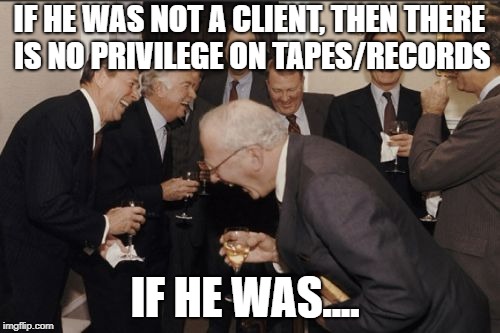 Laughing Men In Suits Meme | IF HE WAS NOT A CLIENT, THEN THERE IS NO PRIVILEGE ON TAPES/RECORDS IF HE WAS.... | image tagged in memes,laughing men in suits | made w/ Imgflip meme maker