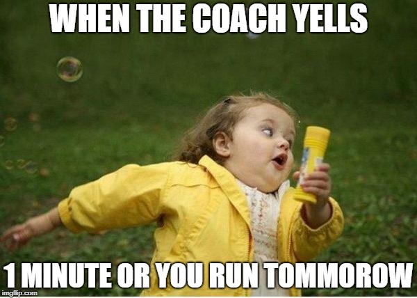 Chubby Bubbles Girl Meme | WHEN THE COACH YELLS; 1 MINUTE OR YOU RUN TOMMOROW | image tagged in memes,chubby bubbles girl | made w/ Imgflip meme maker