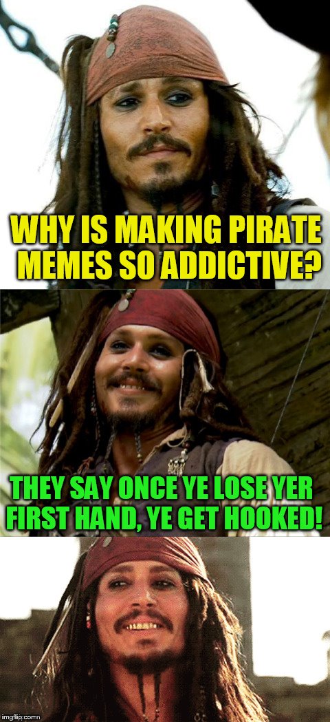 Jack Puns | WHY IS MAKING PIRATE MEMES SO ADDICTIVE? THEY SAY ONCE YE LOSE YER FIRST HAND, YE GET HOOKED! | image tagged in jack puns | made w/ Imgflip meme maker