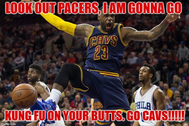 LOOK OUT PACERS, I AM GONNA GO; KUNG FU ON YOUR BUTTS. GO CAVS!!!!! | image tagged in kung fu lebron | made w/ Imgflip meme maker