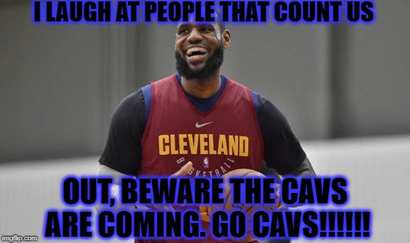 Lebron James | I LAUGH AT PEOPLE THAT COUNT US; OUT, BEWARE THE CAVS ARE COMING. GO CAVS!!!!!! | image tagged in cleveland cavaliers | made w/ Imgflip meme maker