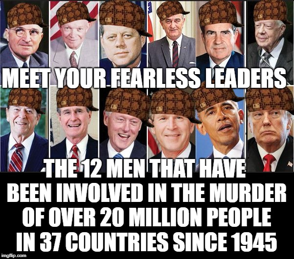 MEET YOUR FEARLESS LEADERS; THE 12 MEN THAT HAVE BEEN INVOLVED
IN THE MURDER OF OVER 20 MILLION PEOPLE IN 37 COUNTRIES SINCE 1945 | image tagged in potus-es,scumbag | made w/ Imgflip meme maker