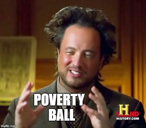 Ancient Aliens Meme | POVERTY  BALL | image tagged in memes,ancient aliens | made w/ Imgflip meme maker